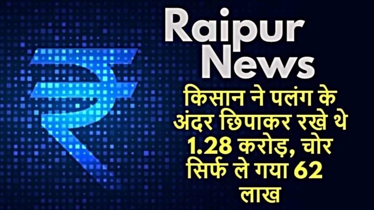 Raipur News: किसान ने पलंग में छुपा रखे थे 1.28 करोड़, चोर उड़ा लगाए 62 लाख, बाकी रकम सुरक्षित…